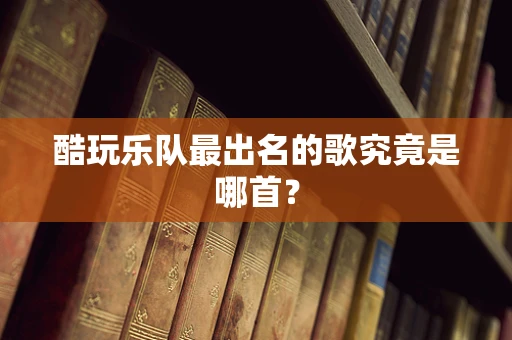酷玩乐队最出名的歌究竟是哪首？