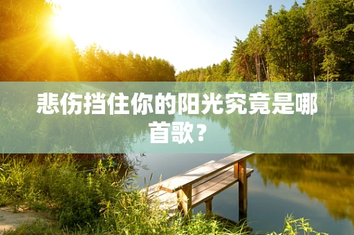悲伤挡住你的阳光究竟是哪首歌？