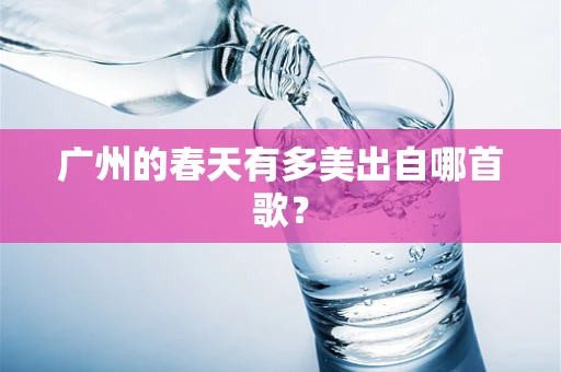 广州的春天有多美出自哪首歌？