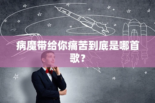 病魔带给你痛苦到底是哪首歌？