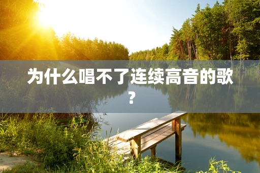 为什么唱不了连续高音的歌？