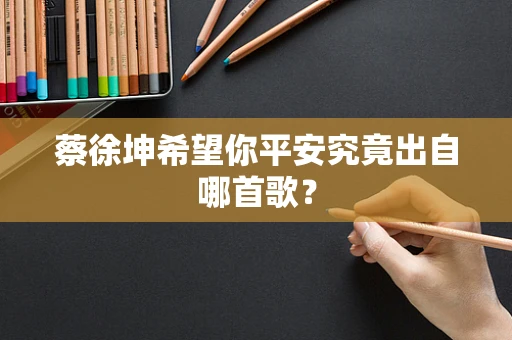 蔡徐坤希望你平安究竟出自哪首歌？