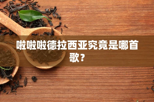 啦啦啦德拉西亚究竟是哪首歌？