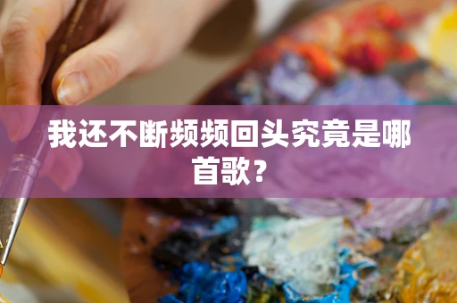 我还不断频频回头究竟是哪首歌？
