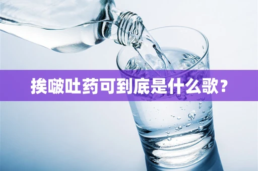 挨啵吐药可到底是什么歌？