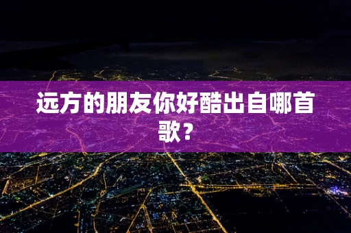 远方的朋友你好酷出自哪首歌？