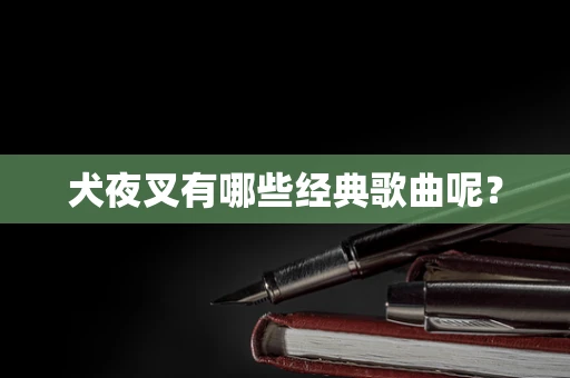 犬夜叉有哪些经典歌曲呢？