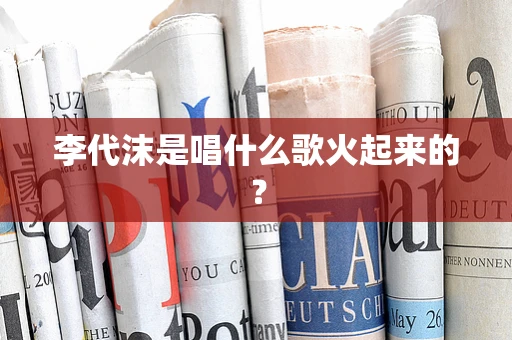李代沫是唱什么歌火起来的？