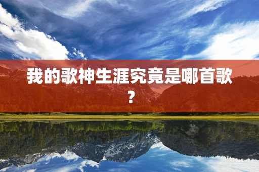 我的歌神生涯究竟是哪首歌？