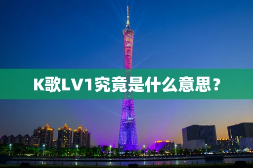 K歌LV1究竟是什么意思？
