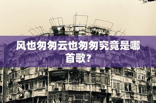 风也匆匆云也匆匆究竟是哪首歌？
