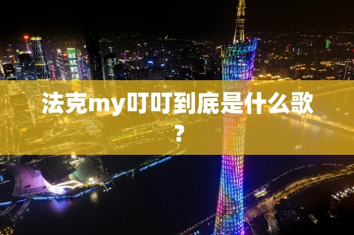 法克my叮叮到底是什么歌？