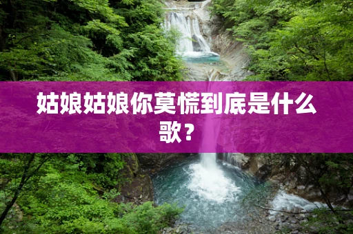 姑娘姑娘你莫慌到底是什么歌？