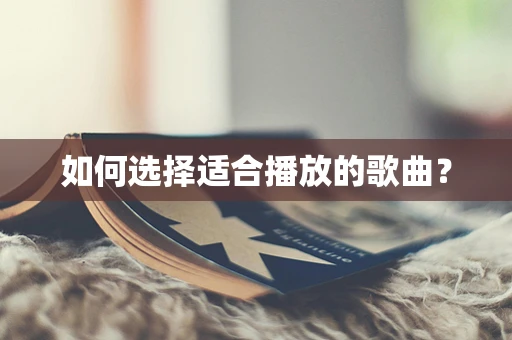 如何选择适合播放的歌曲？