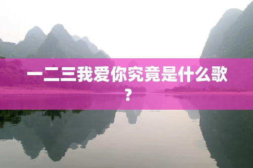 一二三我爱你究竟是什么歌？
