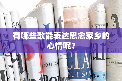 有哪些歌能表达思念家乡的心情呢？