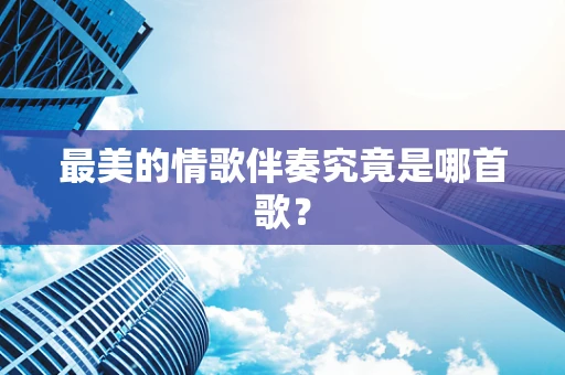 最美的情歌伴奏究竟是哪首歌？