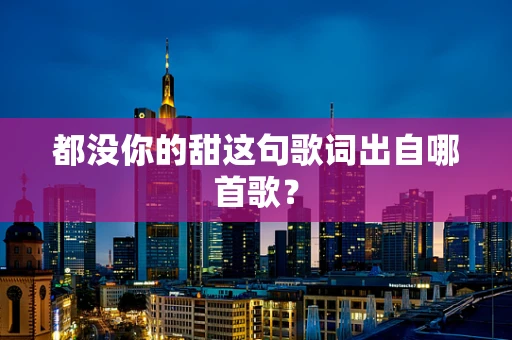 都没你的甜这句歌词出自哪首歌？