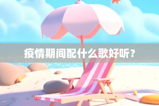 疫情期间配什么歌好听？
