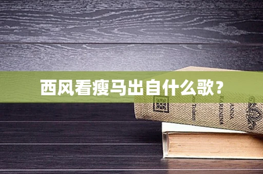 西风看瘦马出自什么歌？