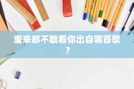 重来都不敢看你出自哪首歌？