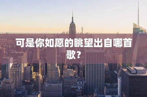 可是你如愿的眺望出自哪首歌？