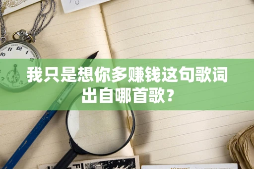 我只是想你多赚钱这句歌词出自哪首歌？