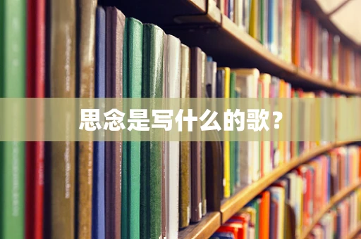 思念是写什么的歌？