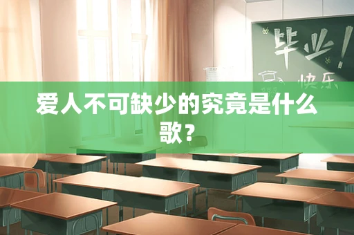爱人不可缺少的究竟是什么歌？