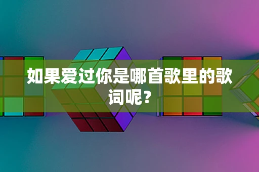 如果爱过你是哪首歌里的歌词呢？