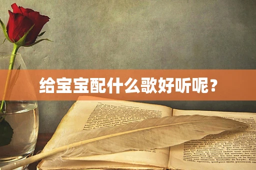 给宝宝配什么歌好听呢？