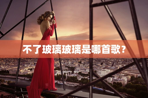 不了玻璃玻璃是哪首歌？