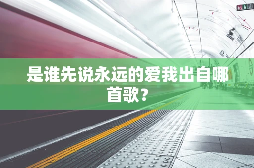 是谁先说永远的爱我出自哪首歌？