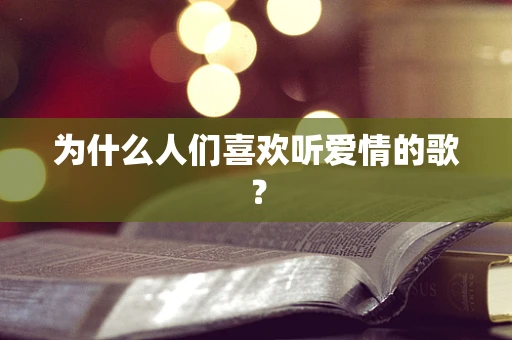 为什么人们喜欢听爱情的歌？