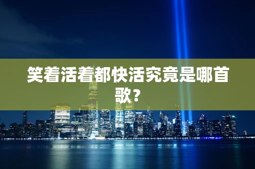 笑着活着都快活究竟是哪首歌？