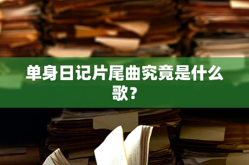 单身日记片尾曲究竟是什么歌？