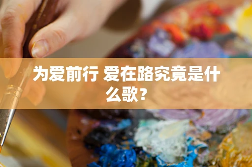 为爱前行 爱在路究竟是什么歌？