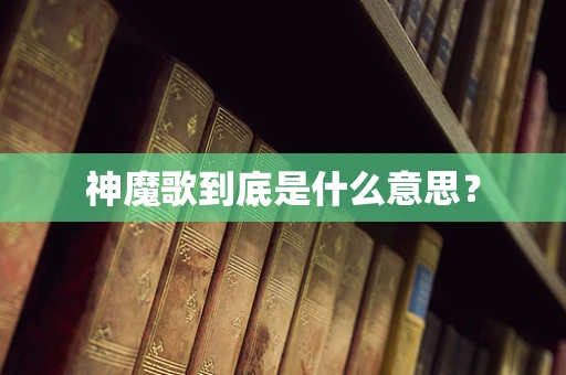 神魔歌到底是什么意思？