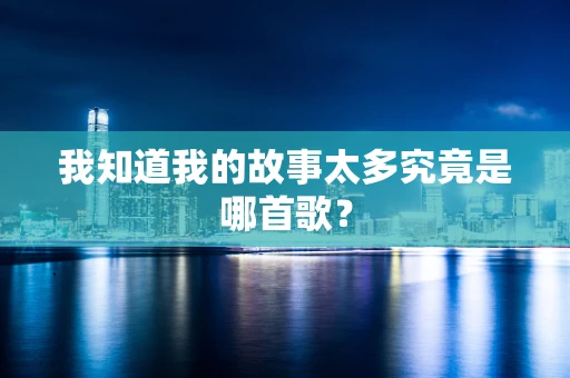 我知道我的故事太多究竟是哪首歌？