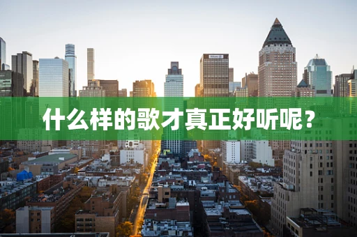 什么样的歌才真正好听呢？