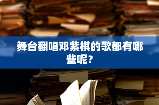 舞台翻唱邓紫棋的歌都有哪些呢？