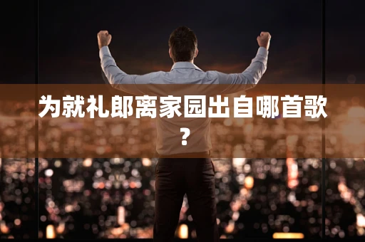 为就礼郎离家园出自哪首歌？