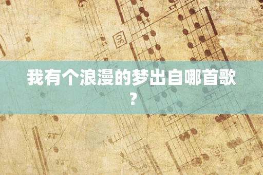 我有个浪漫的梦出自哪首歌？