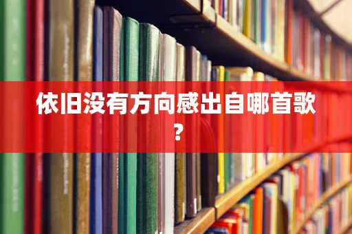 依旧没有方向感出自哪首歌？
