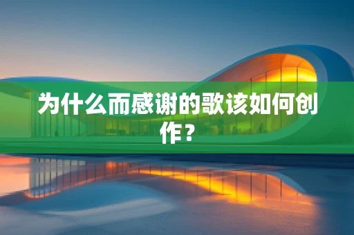 为什么而感谢的歌该如何创作？