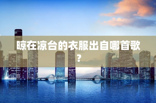晾在凉台的衣服出自哪首歌？