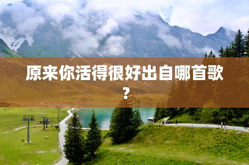 原来你活得很好出自哪首歌？