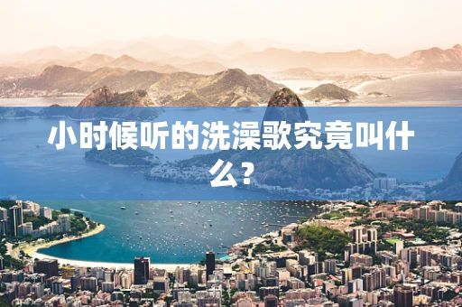 小时候听的洗澡歌究竟叫什么？